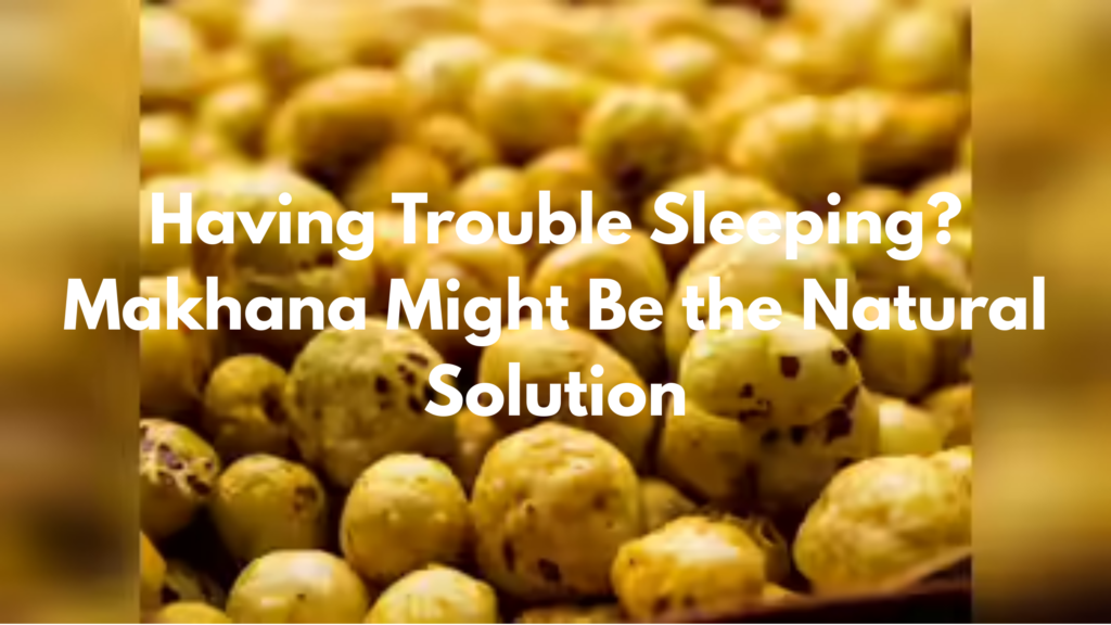 Having Trouble Sleeping? Makhana Might Be the Natural Solution